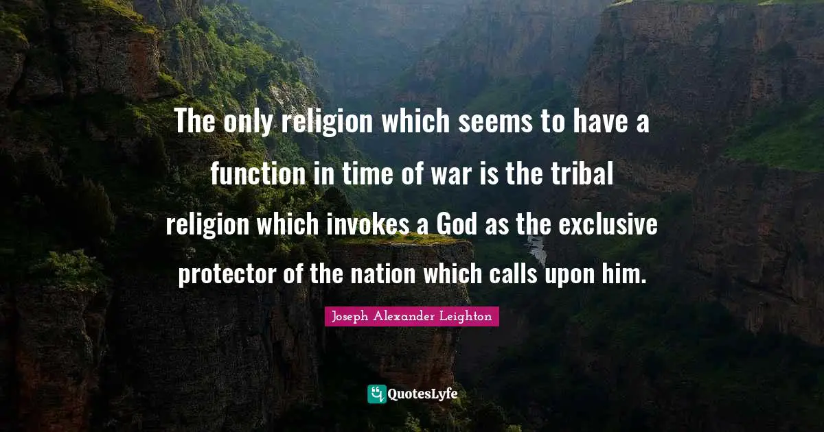 The only religion which seems to have a function in time of war is the tribal religion which invokes a God as the exclusive protector of the nation which calls upon him.