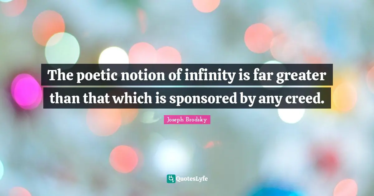 Creeds Quotes: "The poetic notion of infinity is far greater than that which is sponsored by any creed."