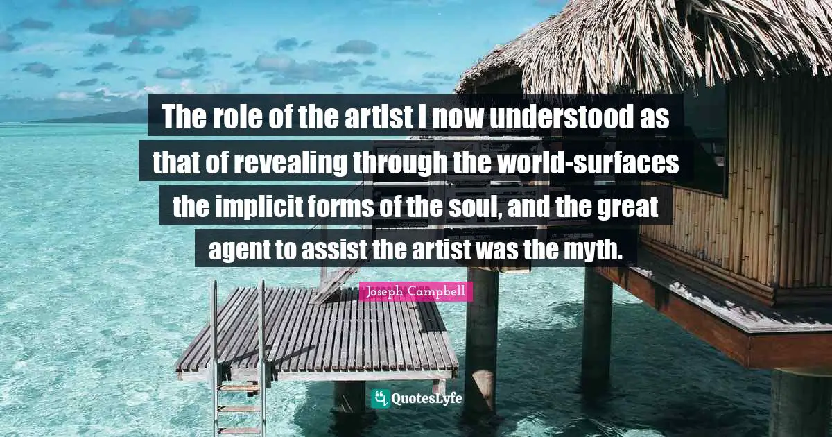 The role of the artist I now understood as that of revealing through the world-surfaces the implicit forms of the soul, and the great agent to assist the artist was the myth.