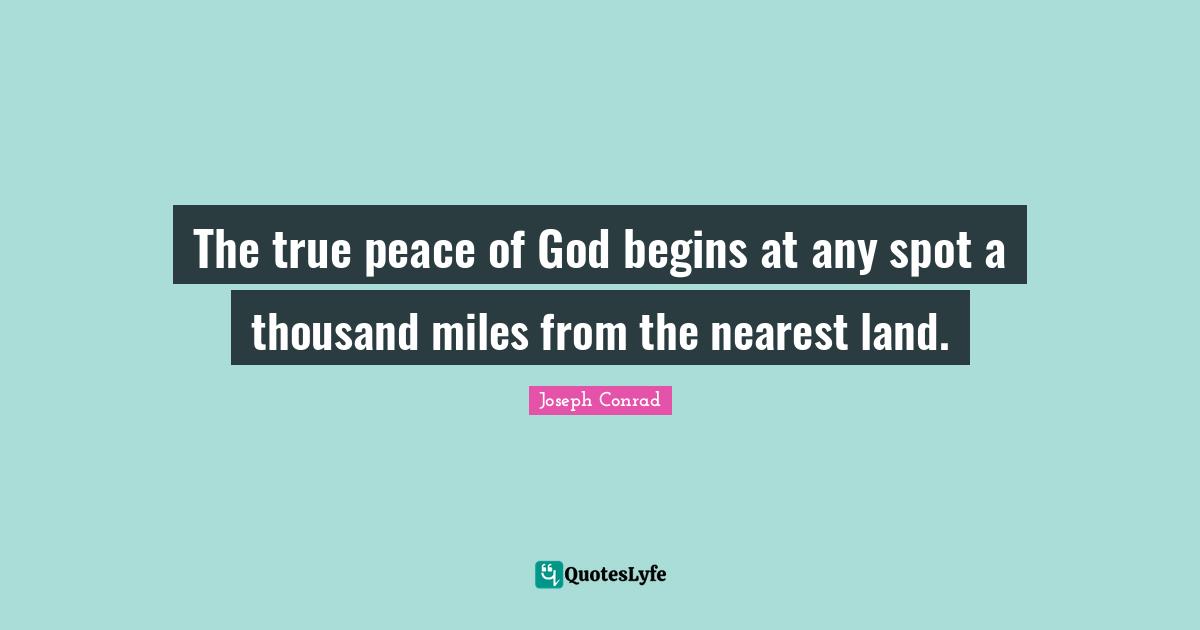 The true peace of God begins at any spot a thousand miles from the nearest land.