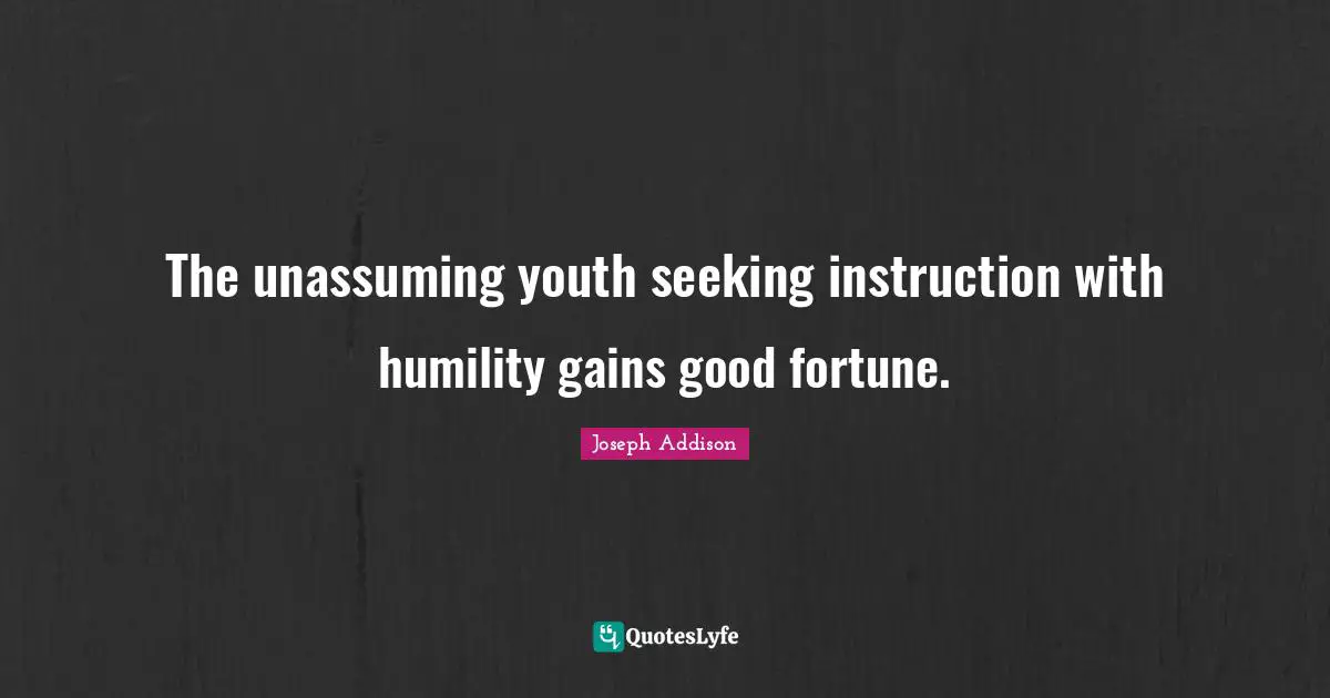 The unassuming youth seeking instruction with humility gains good fortune.