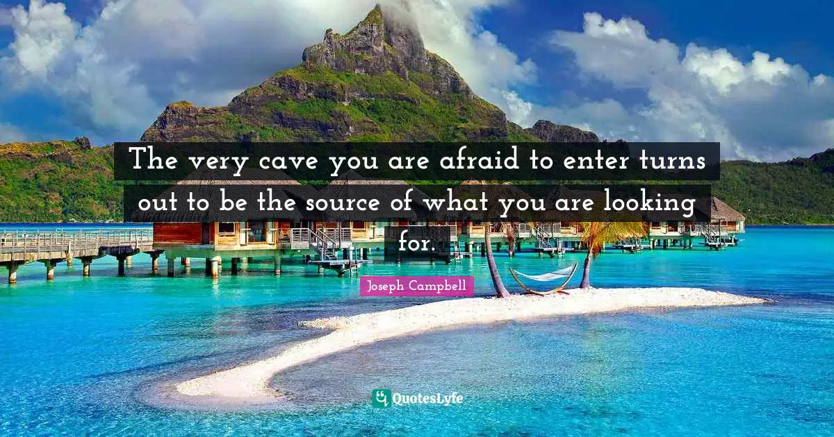 Joseph Campbell Quotes: "The very cave you are afraid to enter turns out to be the source of what you are looking for."