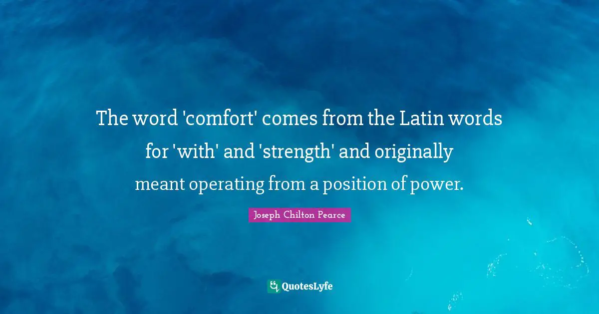 The word 'comfort' comes from the Latin words for 'with' and 'strength' and originally meant operating from a position of power.