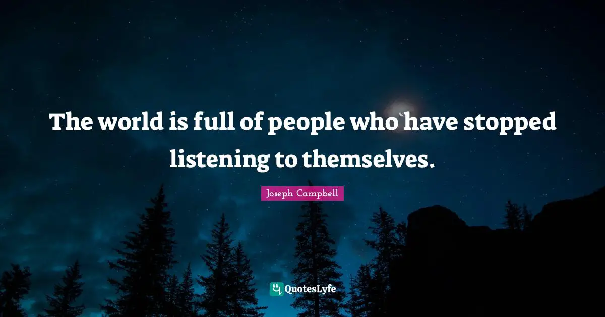 Joseph Campbell Quotes: "The world is full of people who have stopped listening to themselves."