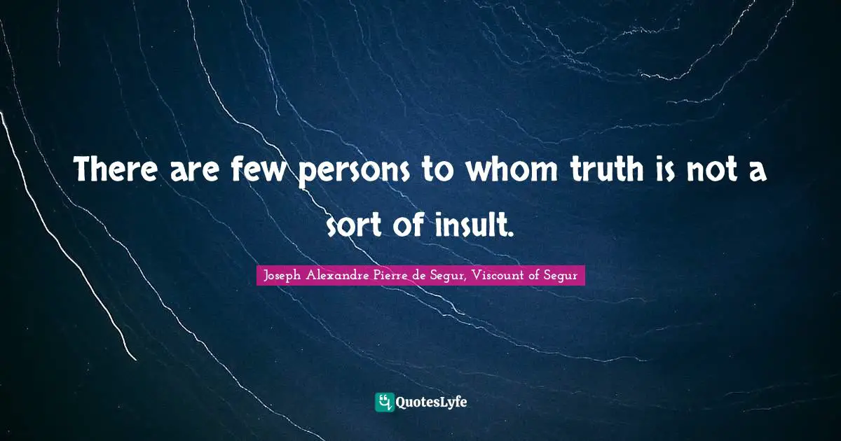 There are few persons to whom truth is not a sort of insult.