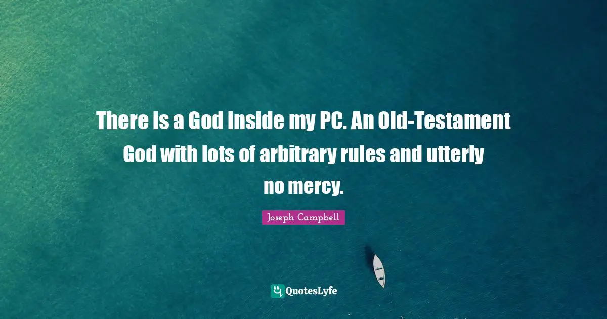 There is a God inside my PC. An Old-Testament God with lots of arbitrary rules and utterly no mercy.