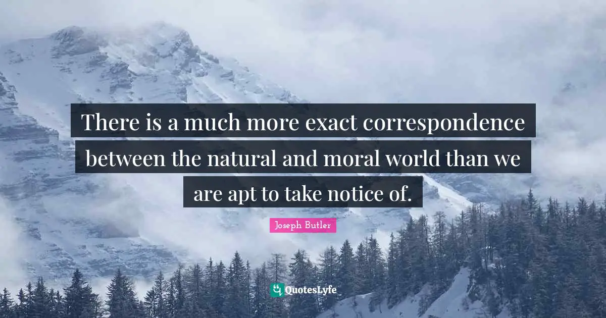 There is a much more exact correspondence between the natural and moral world than we are apt to take notice of.