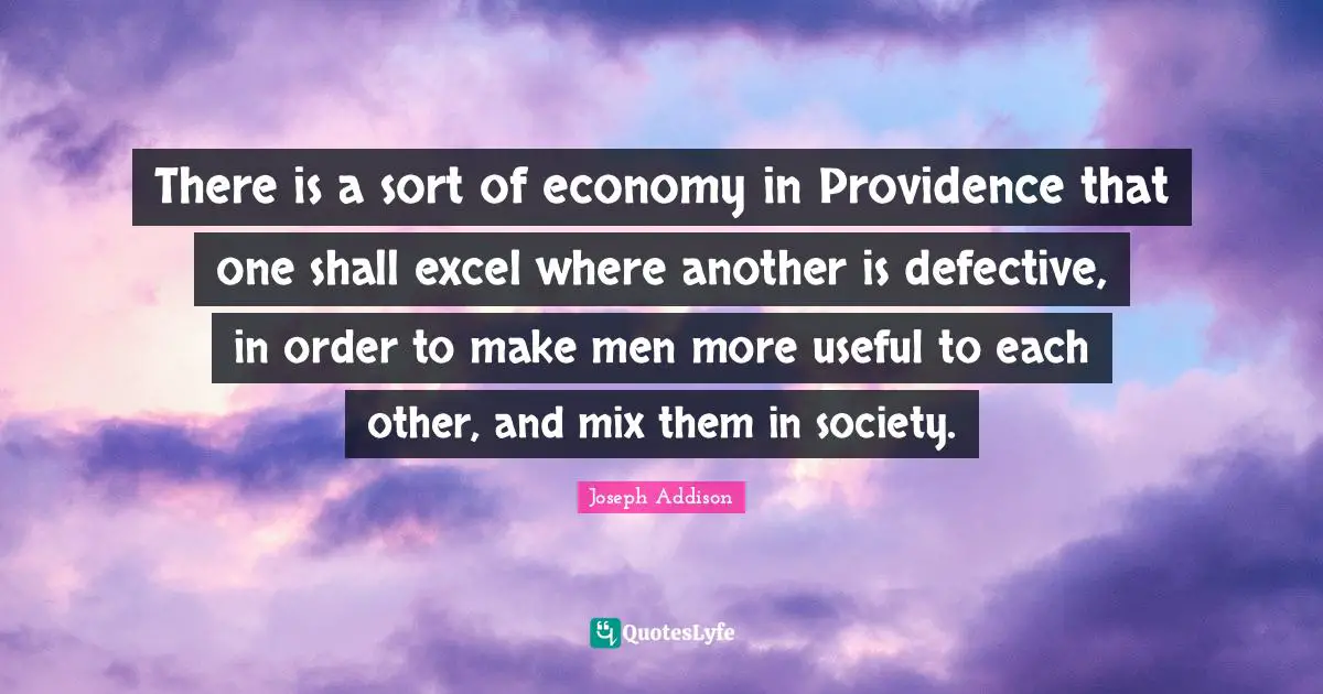 Defective Quotes: "There is a sort of economy in Providence that one shall excel where another is defective, in order to make men more useful to each other, and mix them in society."