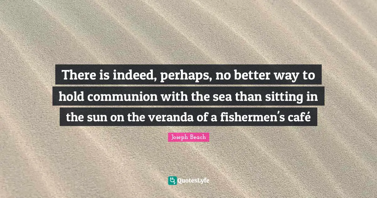 There is indeed, perhaps, no better way to hold communion with the sea than sitting in the sun on the veranda of a fishermen's café