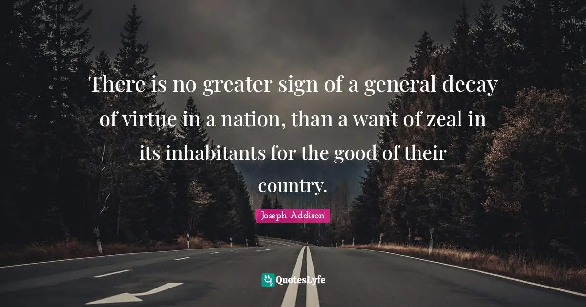 There is no greater sign of a general decay of virtue in a nation, than a want of zeal in its inhabitants for the good of their country.