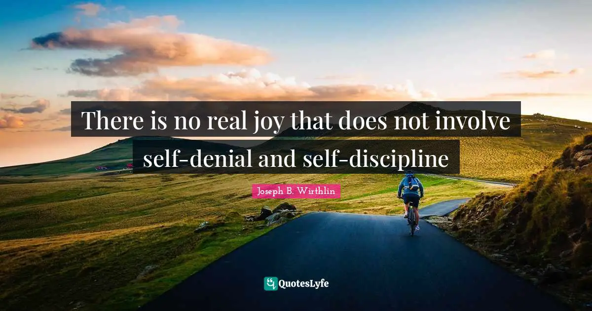 There is no real joy that does not involve self-denial and self-discipline