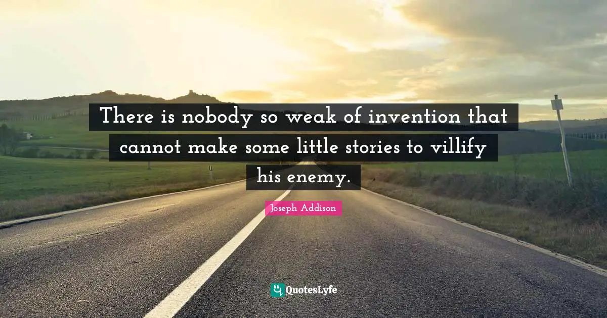 There is nobody so weak of invention that cannot make some little stories to villify his enemy.