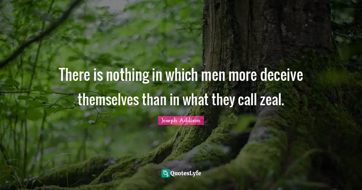 There is nothing in which men more deceive themselves than in what they call zeal.