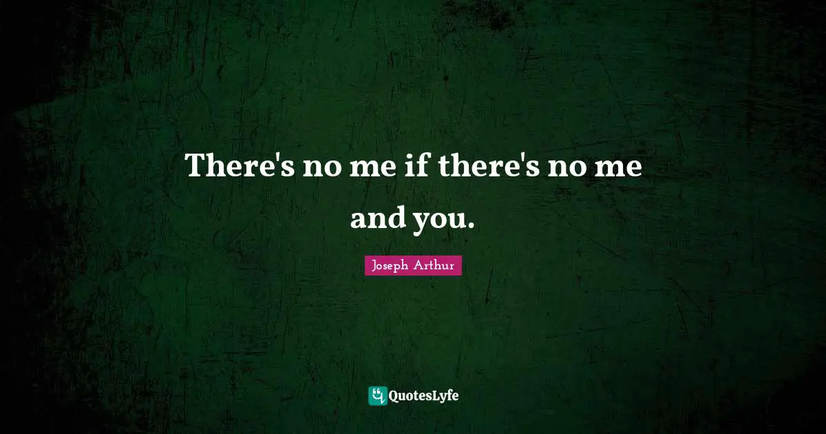 There's no me if there's no me and you.