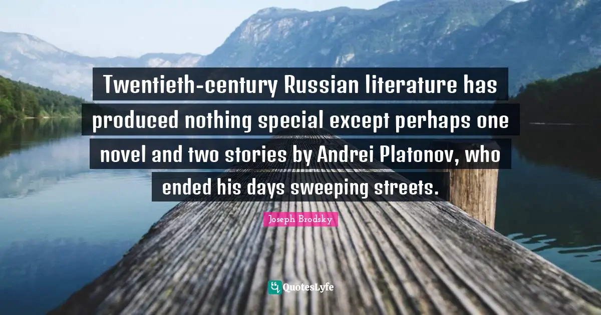 Century Quotes: "Twentieth-century Russian literature has produced nothing special except perhaps one novel and two stories by Andrei Platonov, who ended his days sweeping streets."