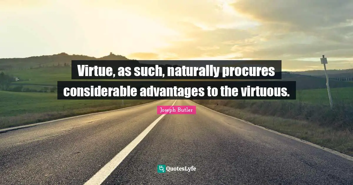 Virtue, as such, naturally procures considerable advantages to the virtuous.