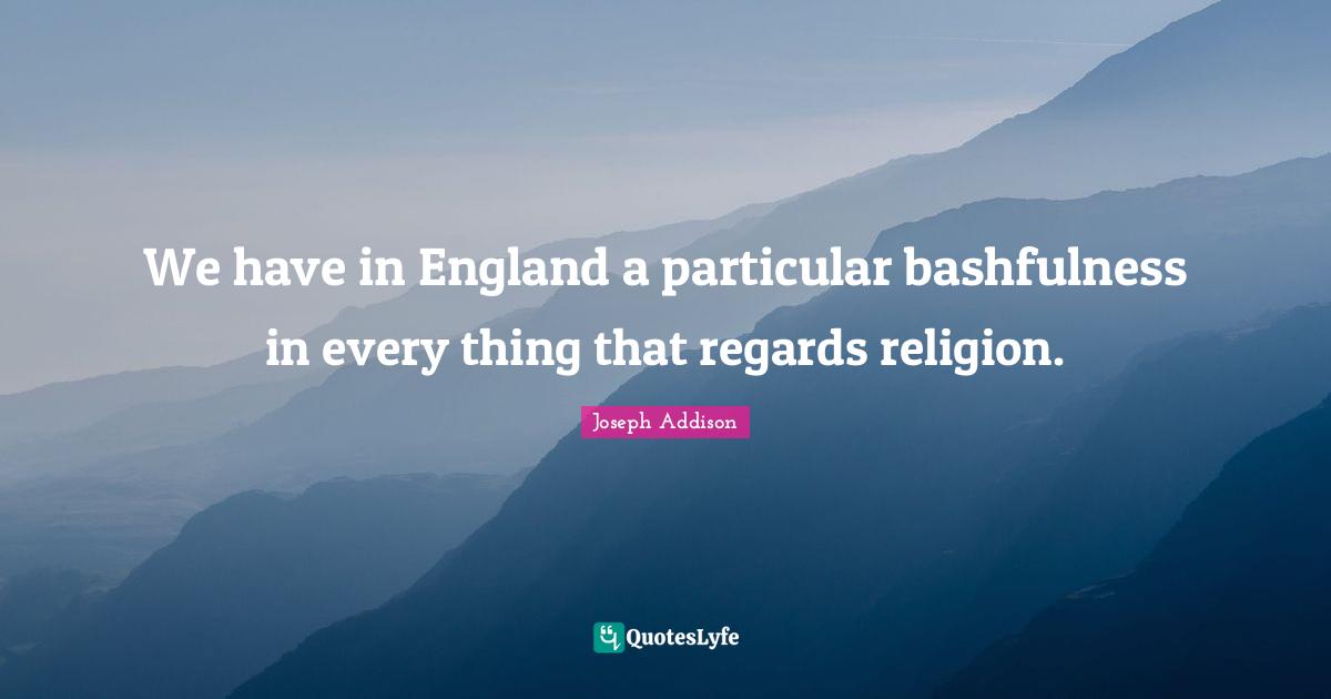 Bashfulness Quotes: "We have in England a particular bashfulness in every thing that regards religion."