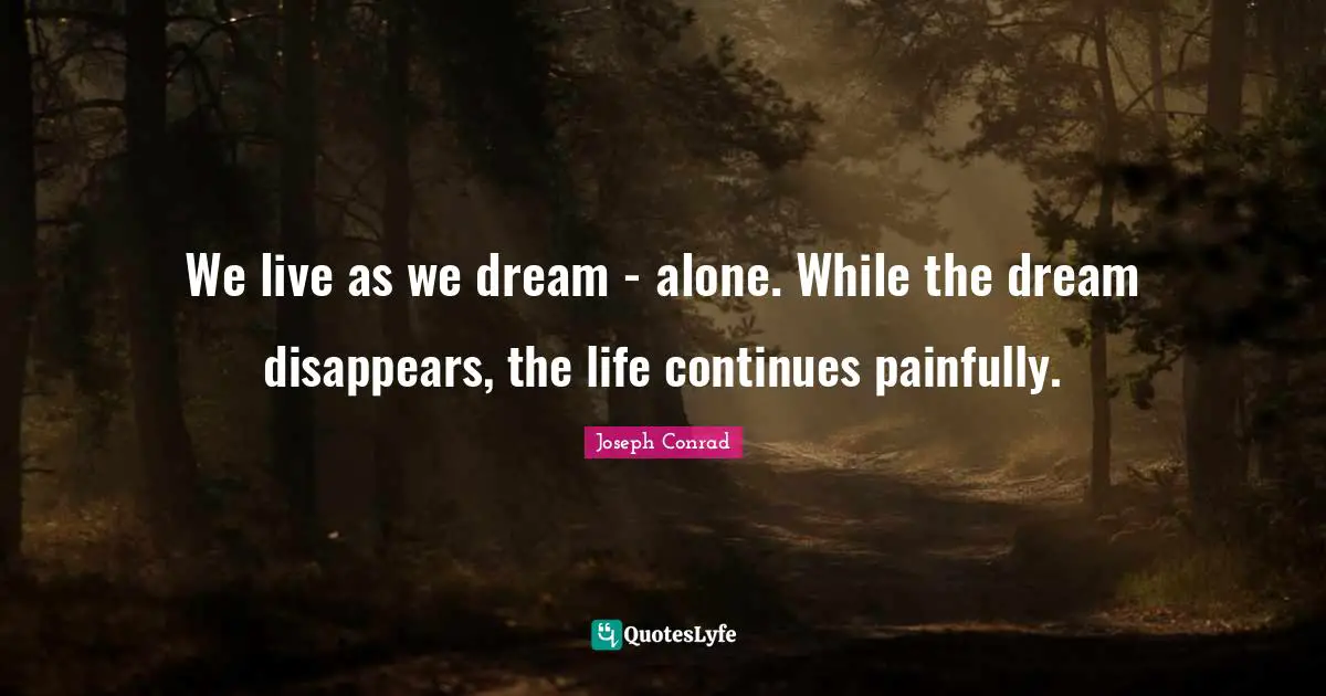 Joseph Conrad Quotes: "We live as we dream - alone. While the dream disappears, the life continues painfully."