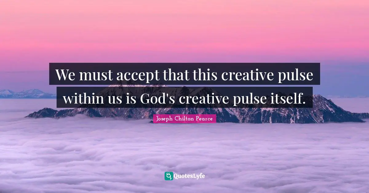 Calming Quotes: "We must accept that this creative pulse within us is God's creative pulse itself."