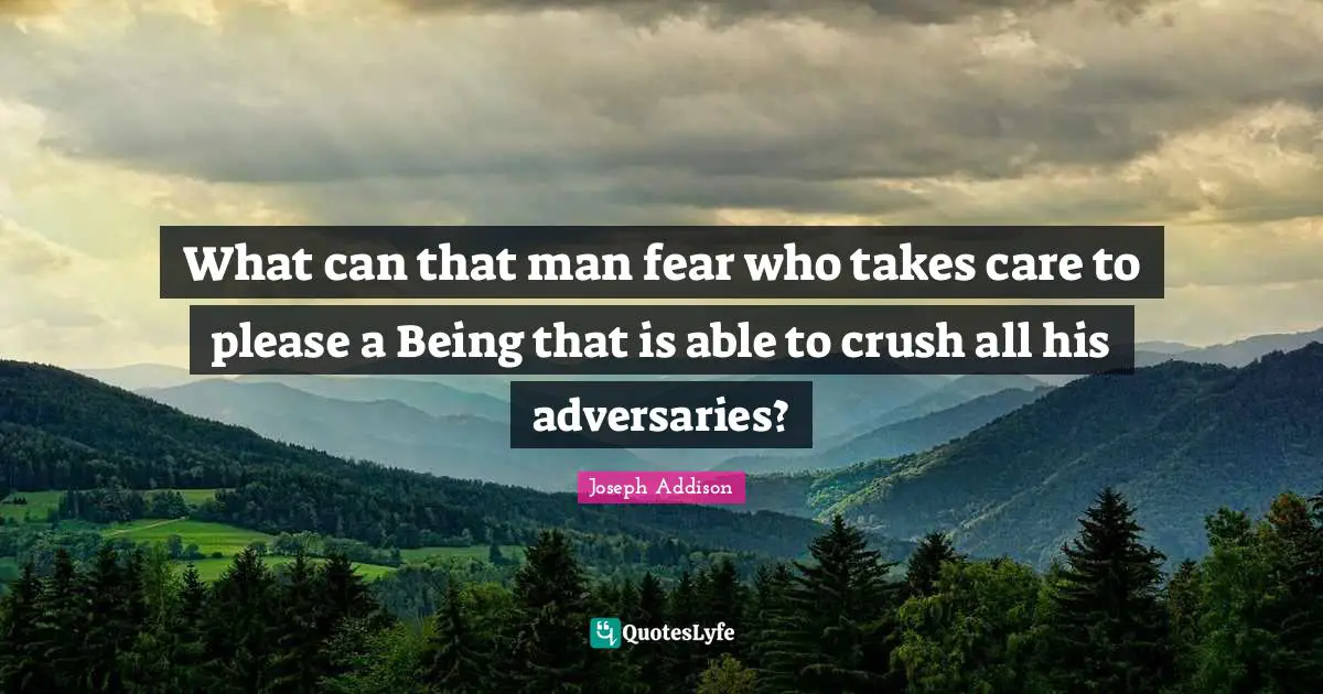 What can that man fear who takes care to please a Being that is able to crush all his adversaries?
