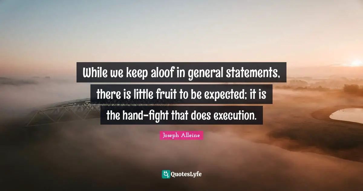 While we keep aloof in general statements, there is little fruit to be expected; it is the hand-fight that does execution.