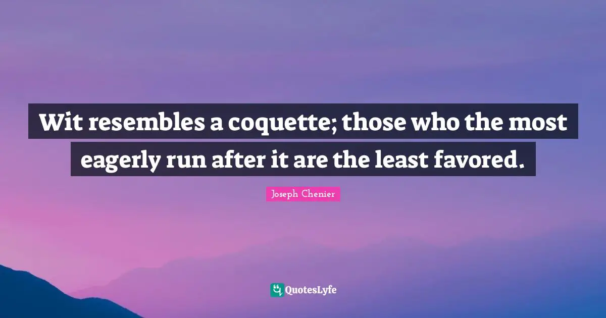 Wit resembles a coquette; those who the most eagerly run after it are the least favored.