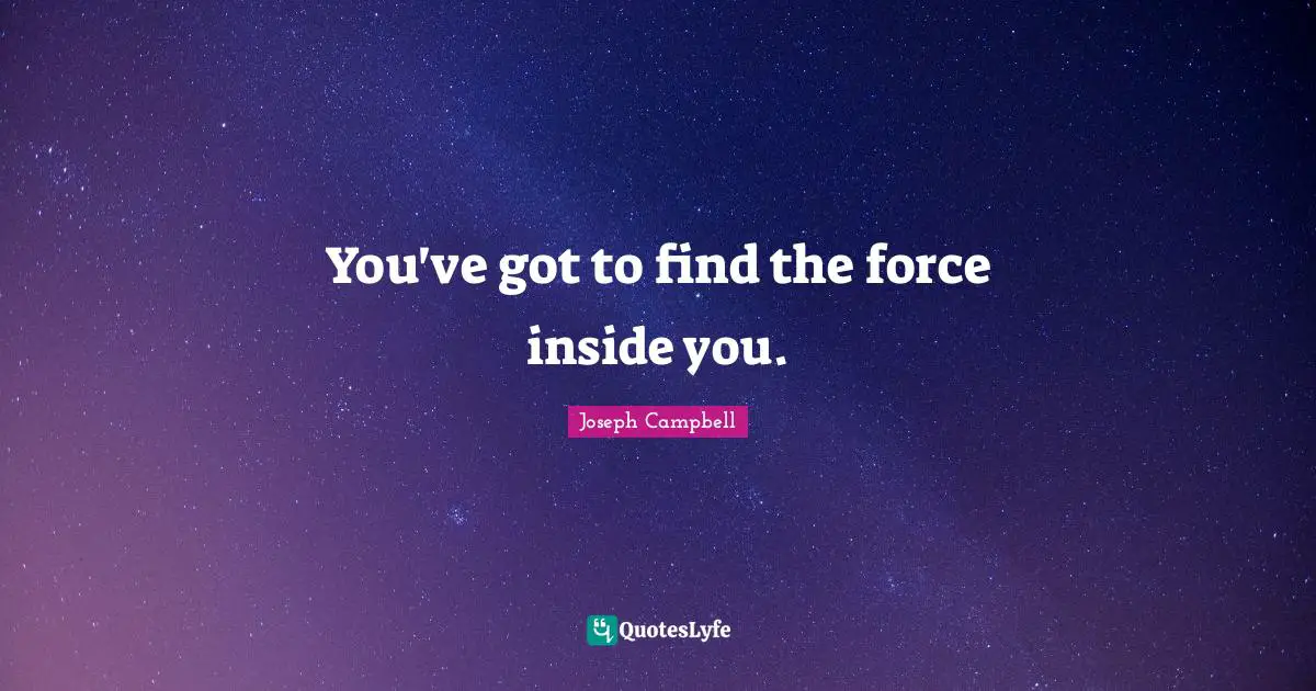 You've got to find the force inside you.