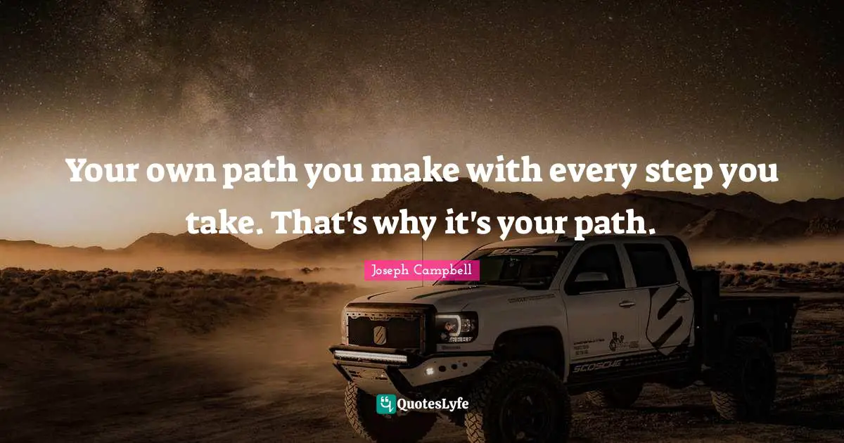 Your own path you make with every step you take. That's why it's your path.