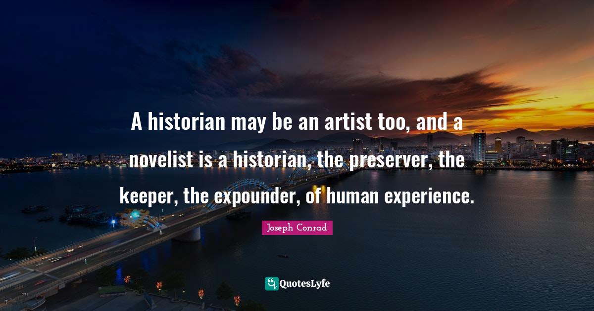 A historian may be an artist too, and a novelist is a historian, the p