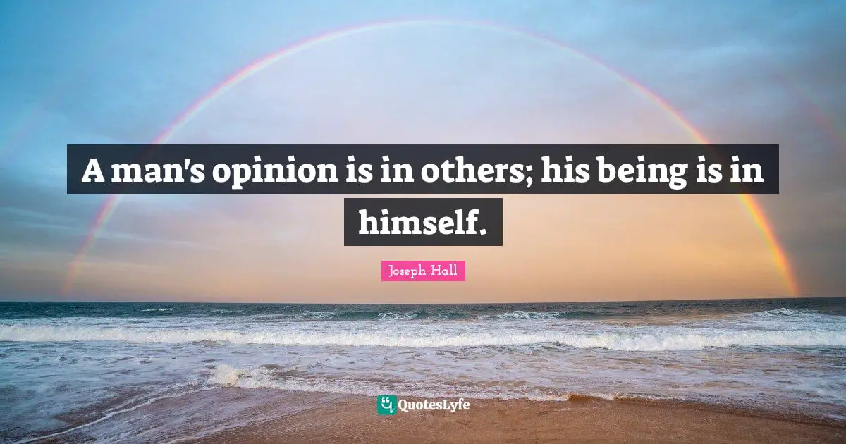 A man's opinion is in others; his being is in himself.