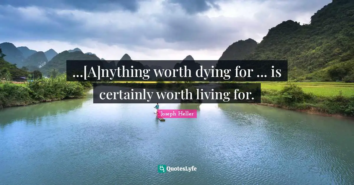 ...[A]nything worth dying for ... is certainly worth living for.