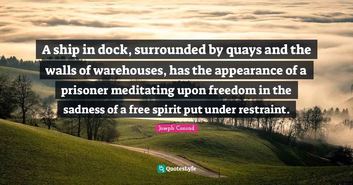 Free Spirit Quotes: "A ship in dock, surrounded by quays and the walls of warehouses, has the appearance of a prisoner meditating upon freedom in the sadness of a free spirit put under restraint."
