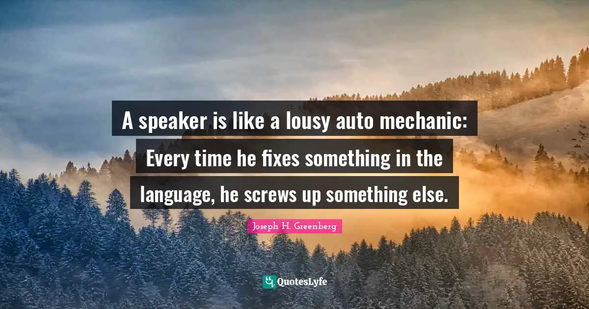 Screws Quotes: "A speaker is like a lousy auto mechanic: Every time he fixes something in the language, he screws up something else."