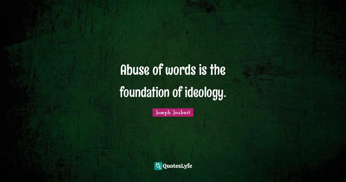 Abuse of words is the foundation of ideology.
