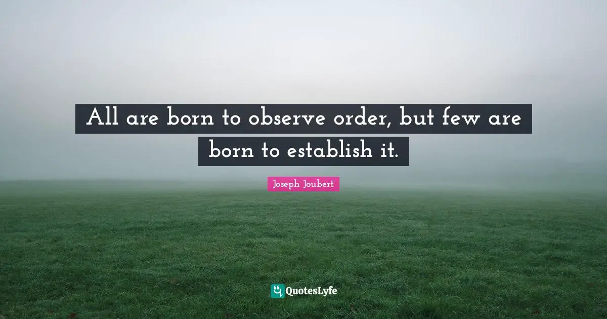 All are born to observe order, but few are born to establish it.