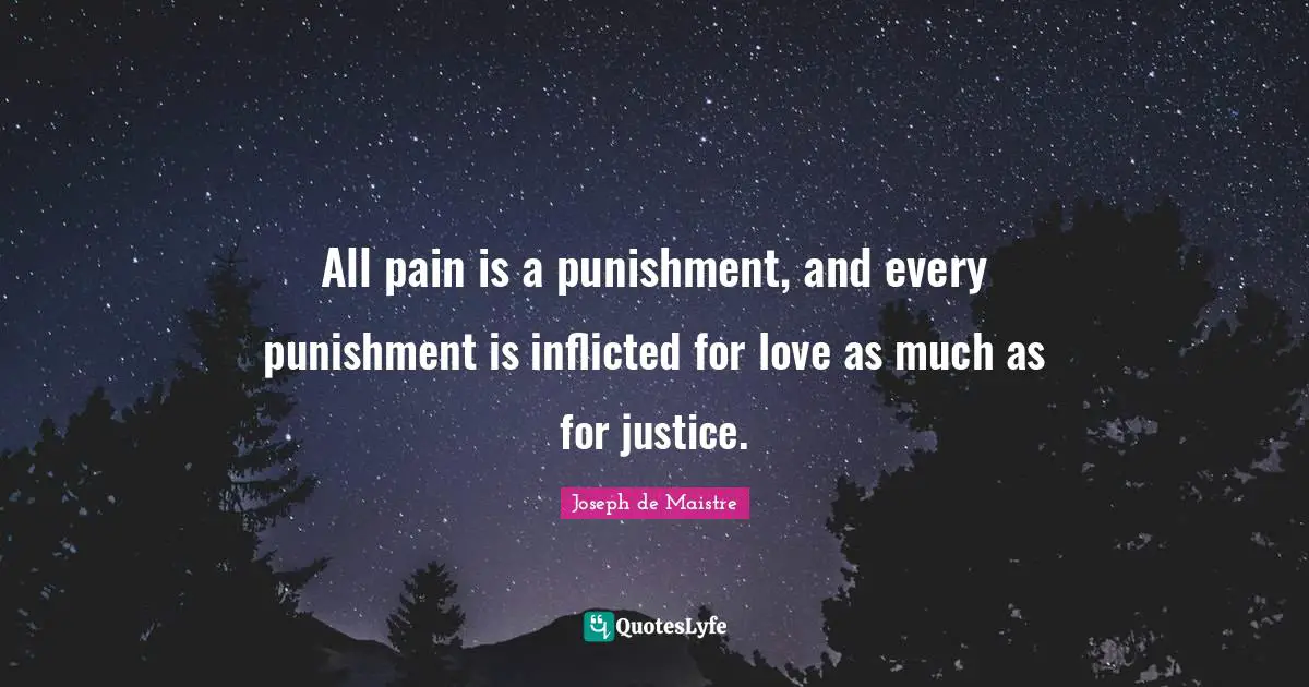 All pain is a punishment, and every punishment is inflicted for love as much as for justice.