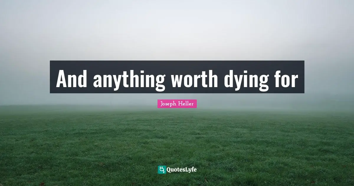 And anything worth dying for