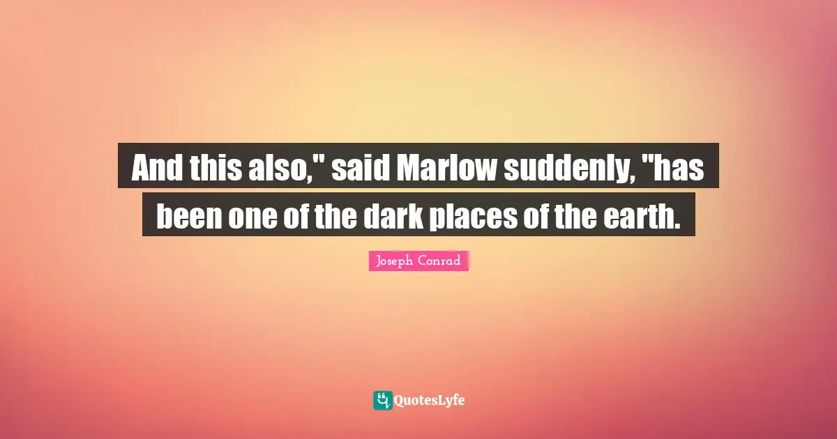 And this also," said Marlow suddenly, "has been one of the dark places of the earth.