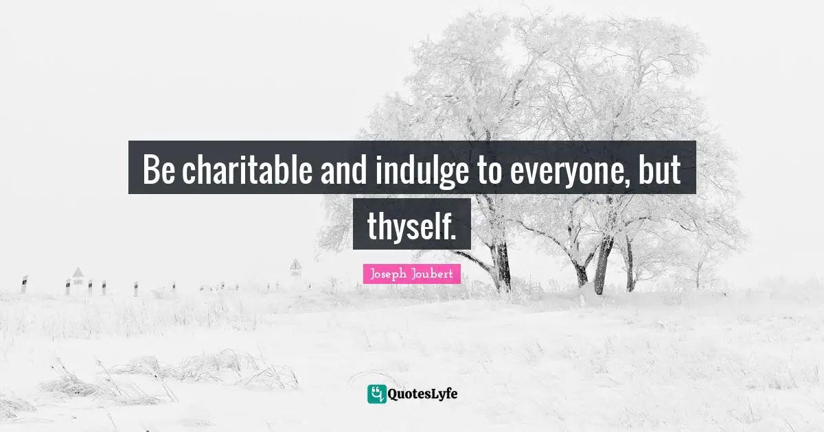 Thyself Quotes: "Be charitable and indulge to everyone, but thyself."