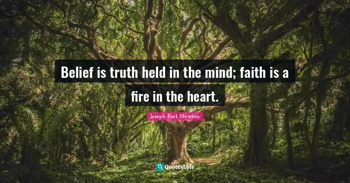 Belief is truth held in the mind; faith is a fire in the heart.