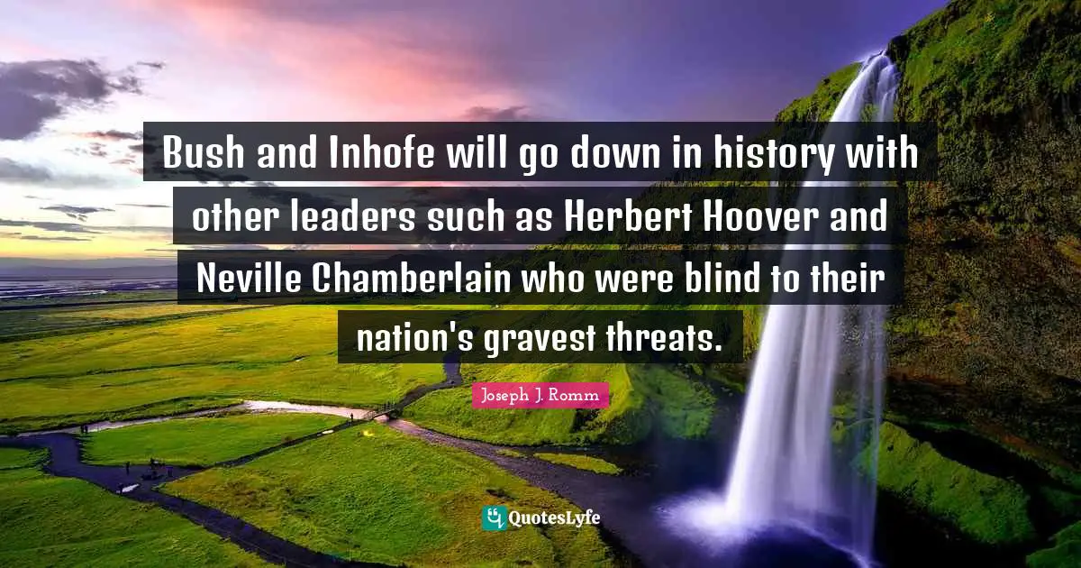 Bush and Inhofe will go down in history with other leaders such as Herbert Hoover and Neville Chamberlain who were blind to their nation's gravest threats.