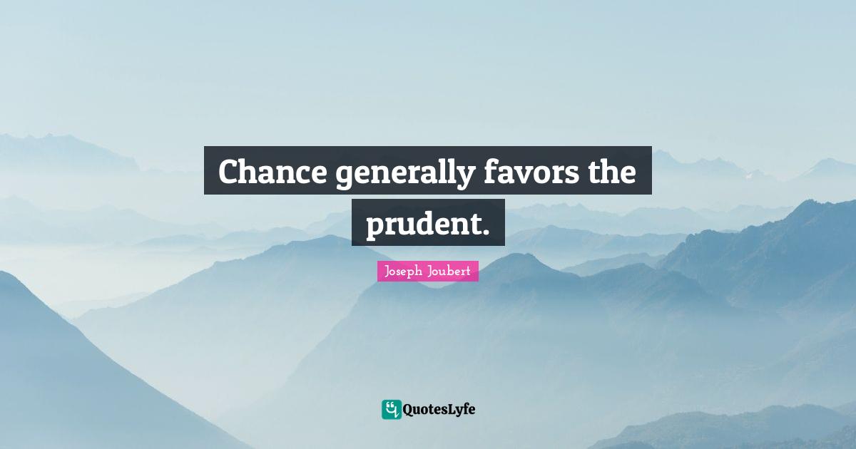 Chance generally favors the prudent.