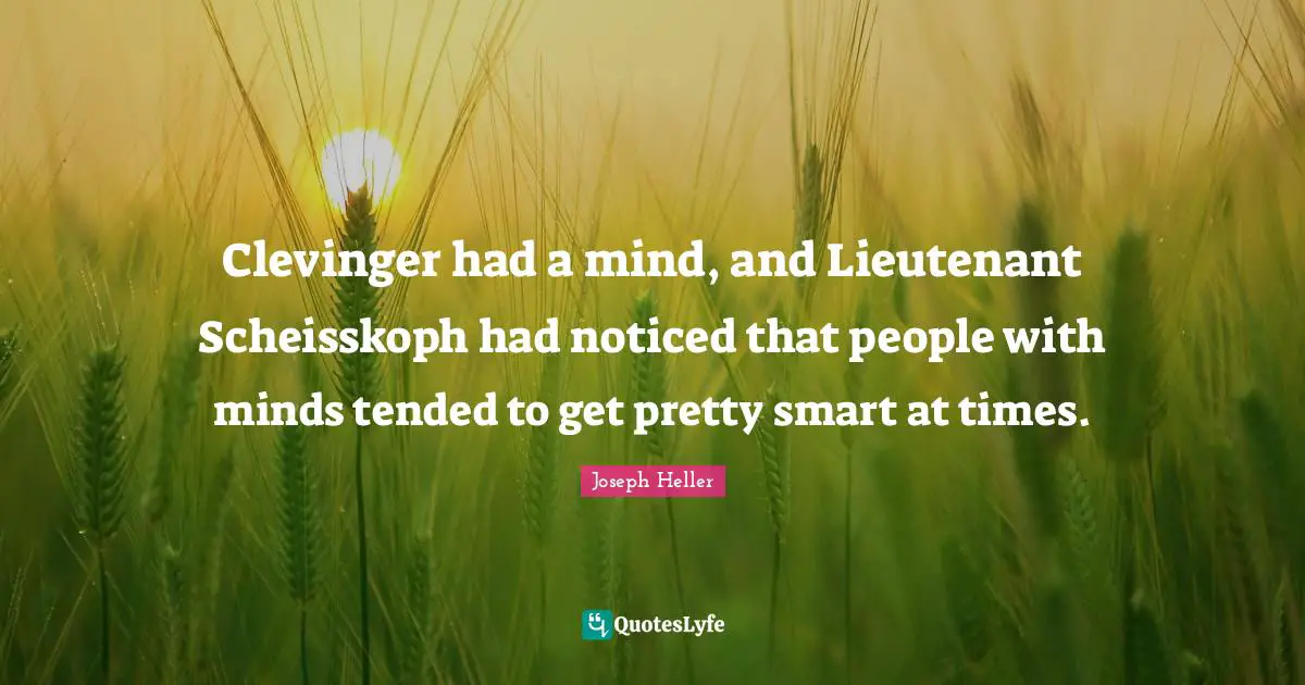 Clevinger had a mind, and Lieutenant Scheisskoph had noticed that people with minds tended to get pretty smart at times.