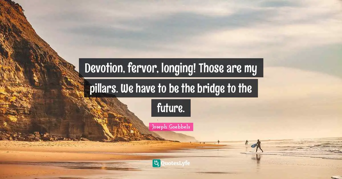 Pillars Quotes: "Devotion, fervor, longing! Those are my pillars. We have to be the bridge to the future."