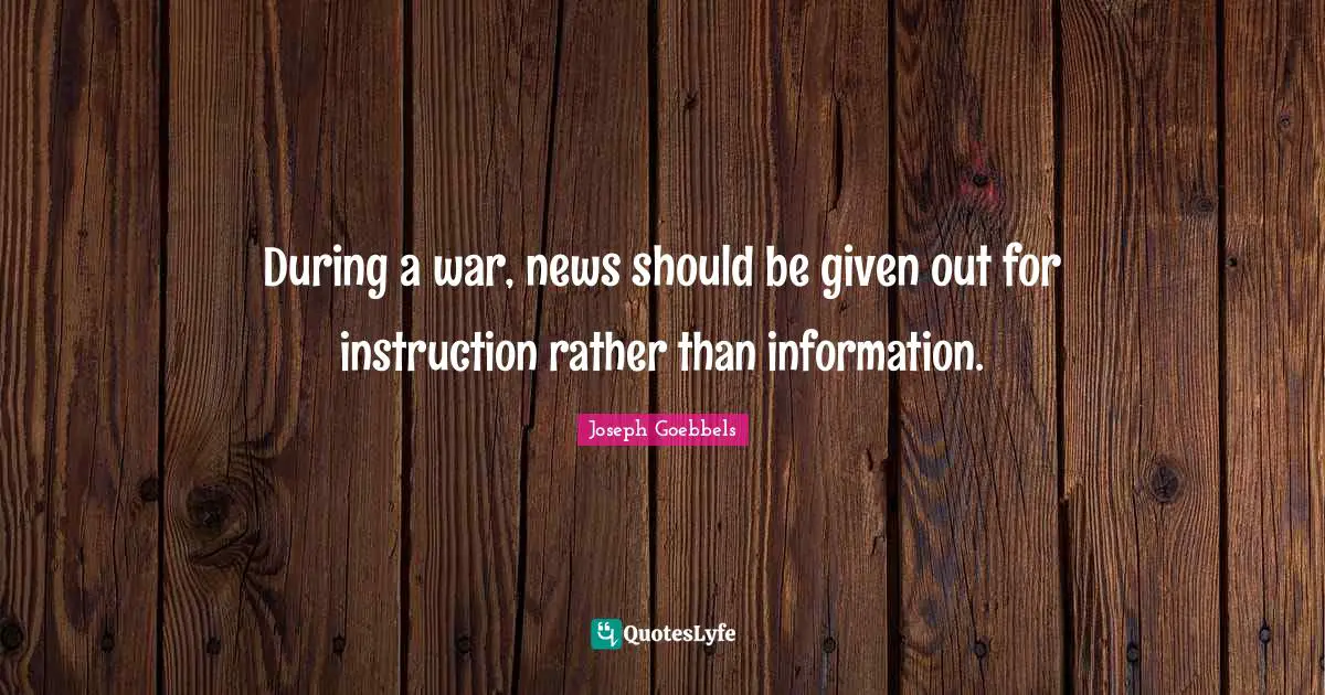 Given Quotes: "During a war, news should be given out for instruction rather than information."