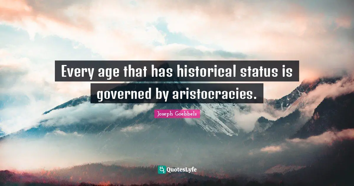 Every age that has historical status is governed by aristocracies.