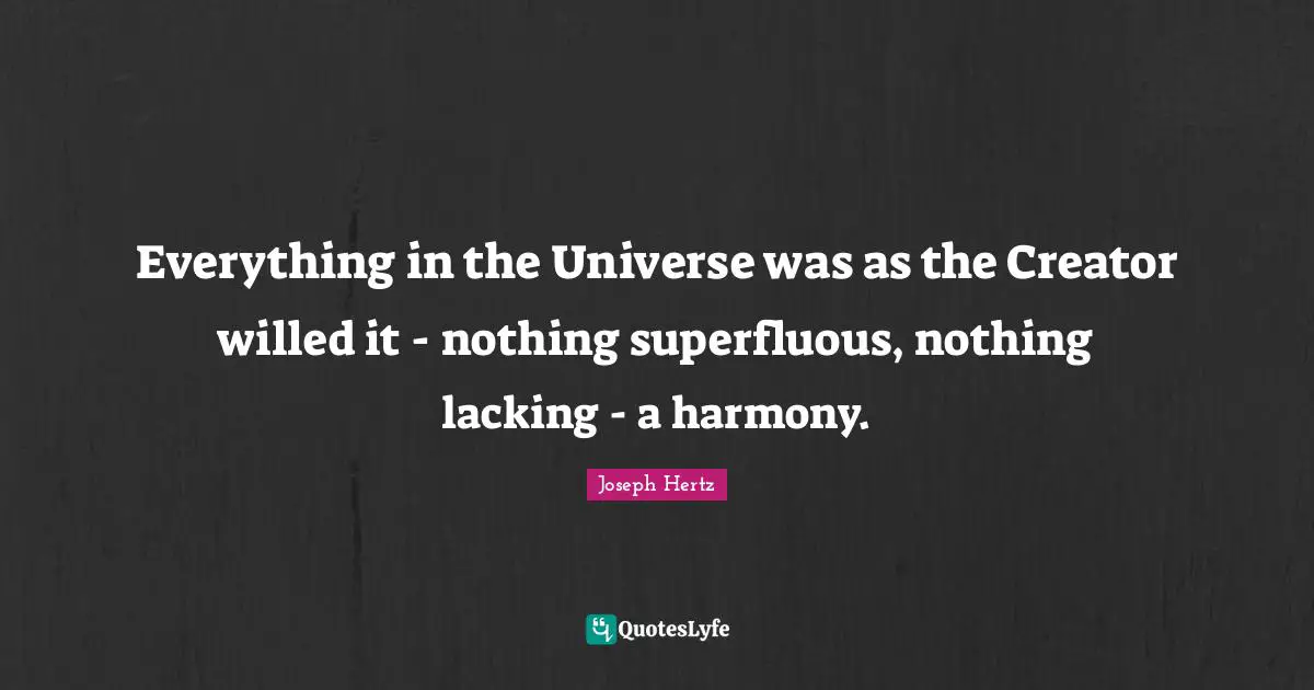 Everything in the Universe was as the Creator willed it - nothing superfluous, nothing lacking - a harmony.