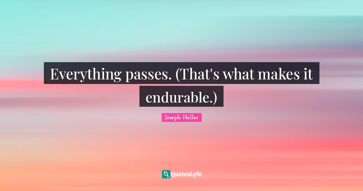 Everything passes. (That's what makes it endurable.)