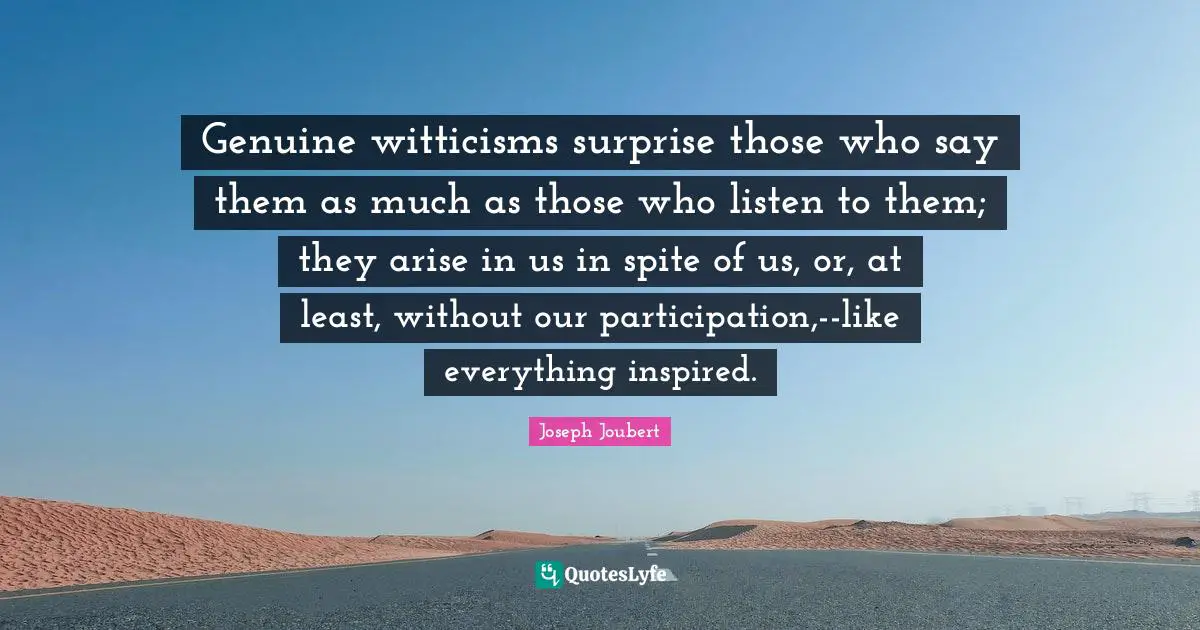 Genuine witticisms surprise those who say them as much as those who listen to them; they arise in us in spite of us, or, at least, without our participation,--like everything inspired.