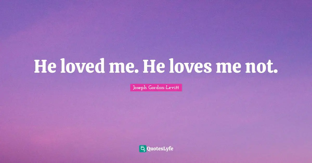 He loved me. He loves me not.